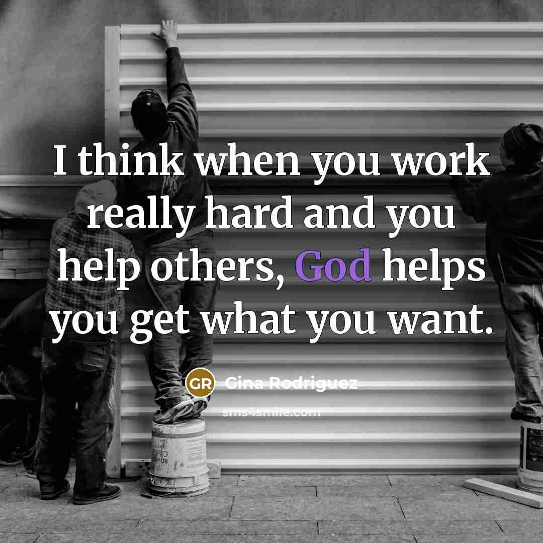 “I think when you work really hard and you help others, God helps you get what you want.” quote by Gina Rodriguez