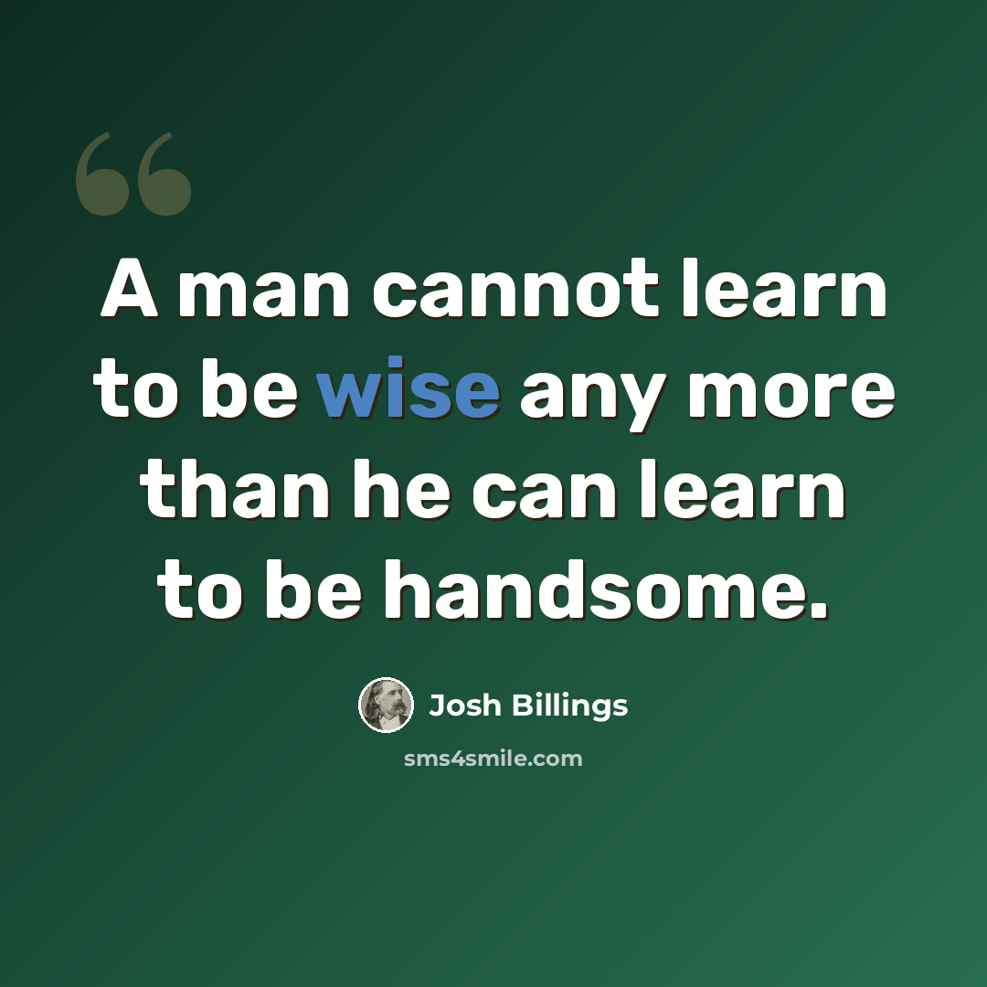 “A man cannot learn to be wise any more than he can learn to be handsome.” quote by Josh Billings