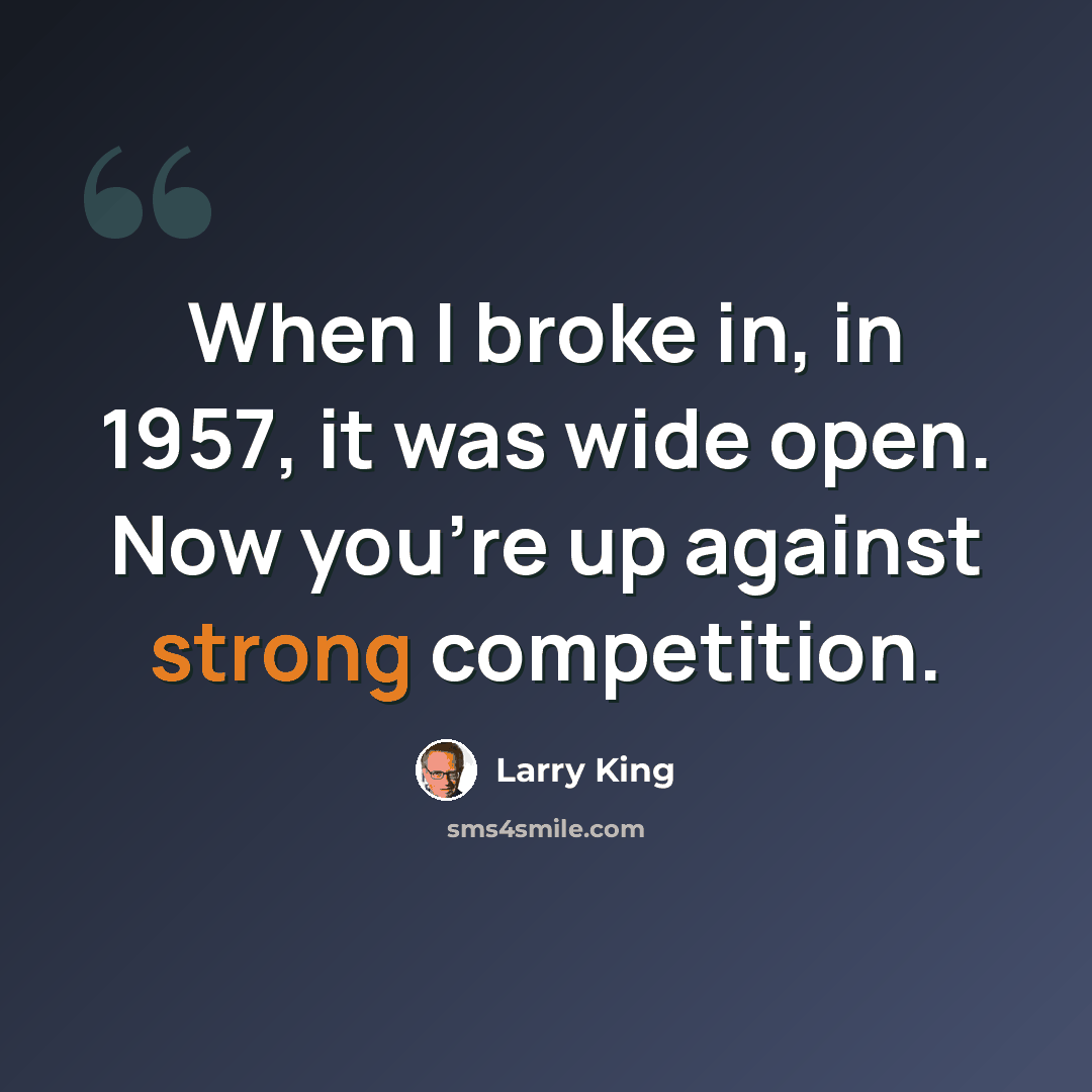 “When I broke in, in 1957, it was wide open. Now you're up against strong competition.” quote by Larry King
