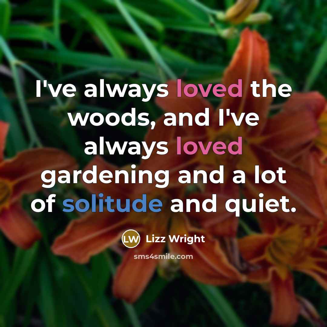 “I've always loved the woods, and I've always loved gardening and a lot of solitude and quiet.” quote by Lizz Wright