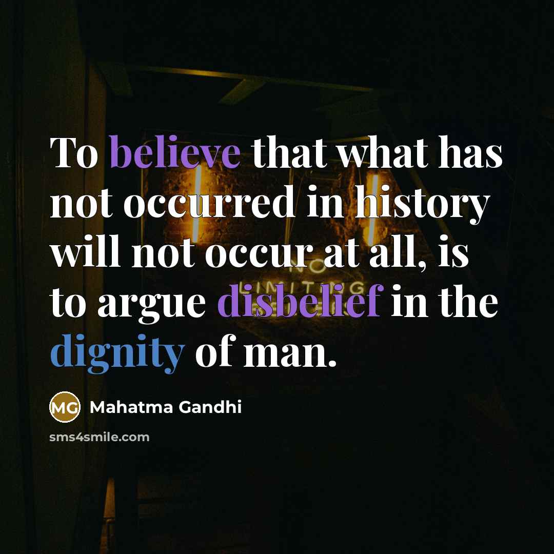 “To believe that what has not occurred in history will not occur at all, is to argue disbelief in the dignity of man.” quote by Mahatma Gandhi