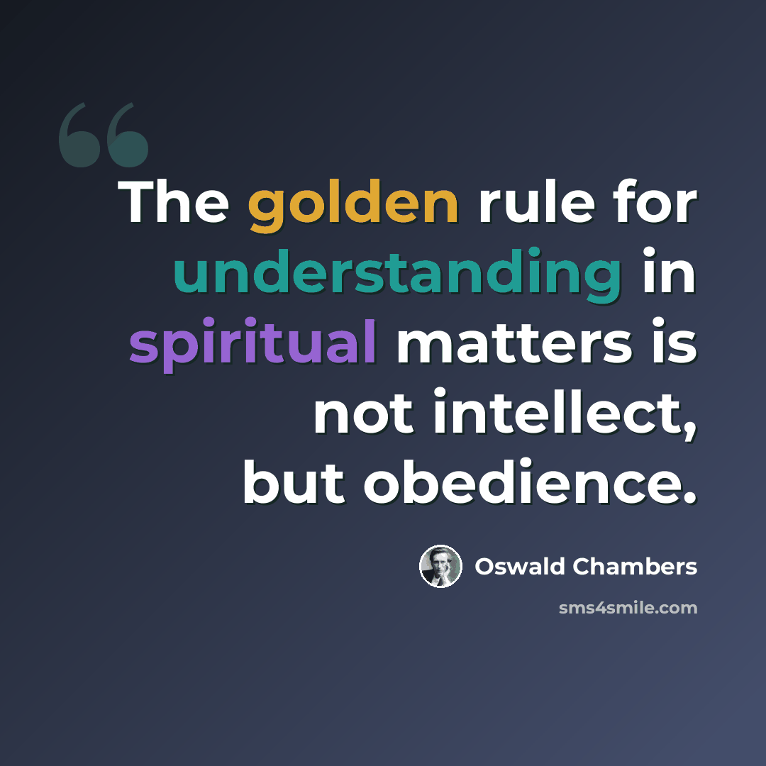 “The golden rule for understanding in spiritual matters is not intellect, but obedience.” quote by Oswald Chambers