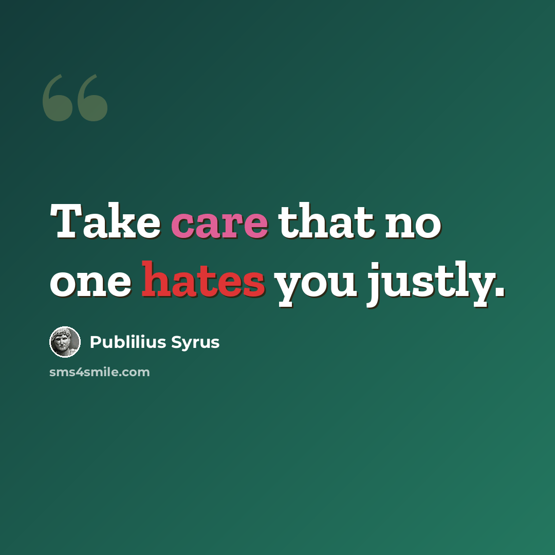 “Take care that no one hates you justly.” quote by Publilius Syrus