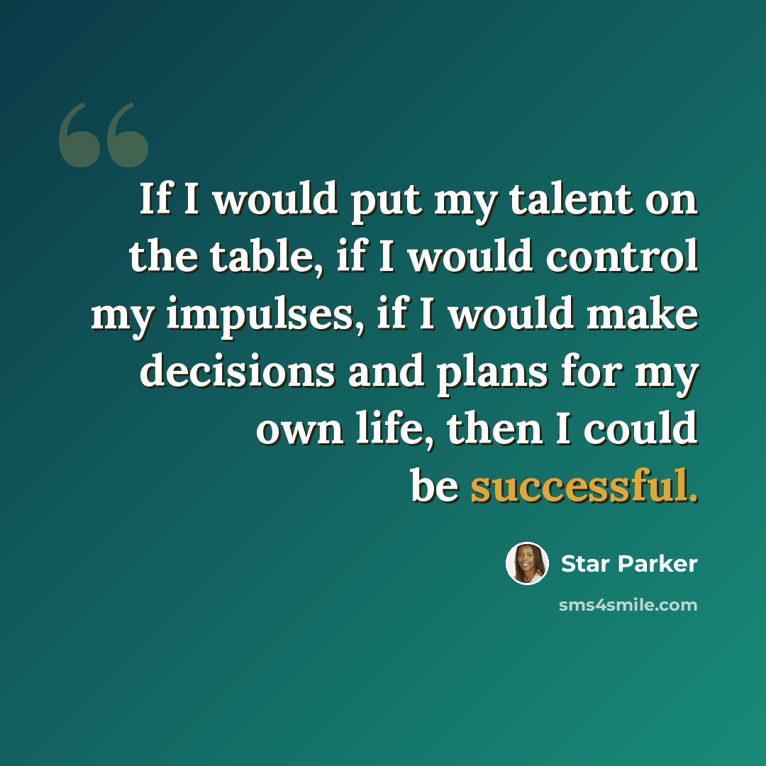 “If I would put my talent on the table, if I would control my impulses, if I would make decisions and plans for my own life, then I could be successful.” quote by Star Parker