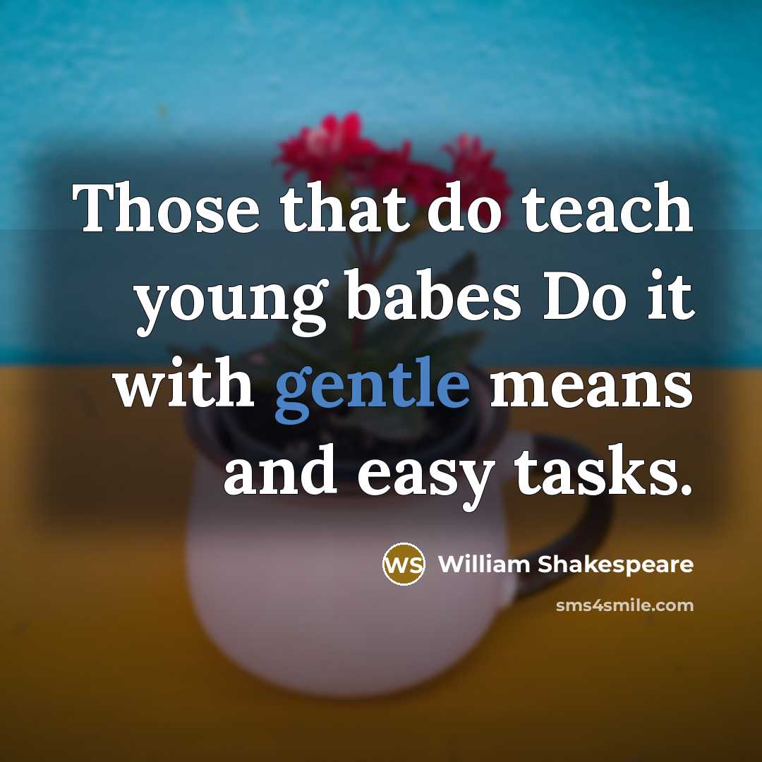 “Those that do teach young babes Do it with gentle means and easy tasks.” quote by William Shakespeare