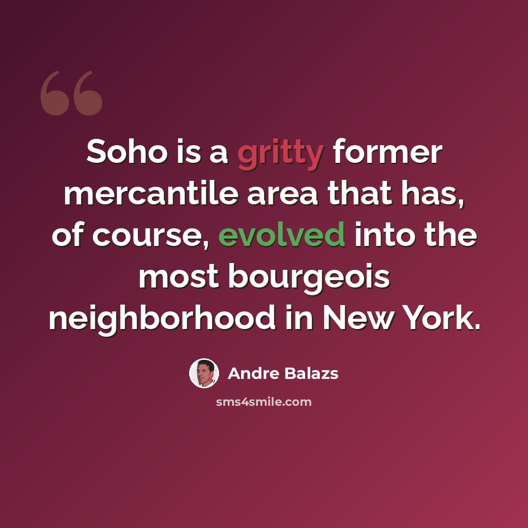 “Soho is a gritty former mercantile area that has, of course, evolved into the most bourgeois neighborhood in New York.” quote by Andre Balazs