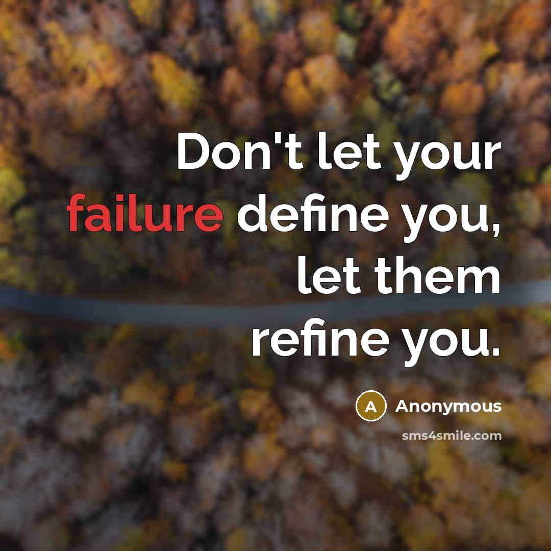 “Don't let your failure define you, let them refine you.” quote by Anonymous