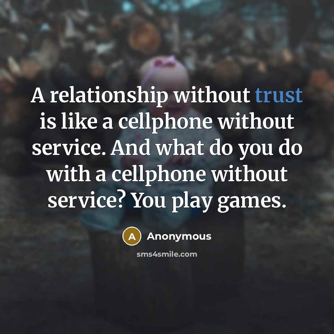 “A relationship without trust is like a cellphone without service. And what do you do with a cellphone without service? You play games.” quote by Anonymous