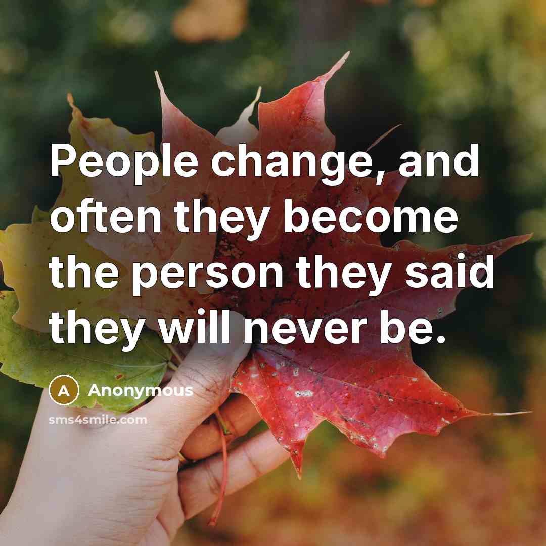 “People change, and often they become the person they said they will never be.” quote by Anonymous