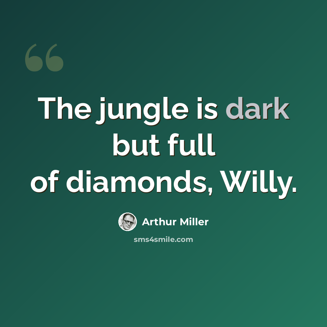 “The jungle is dark but full of diamonds, Willy.” quote by Arthur Miller