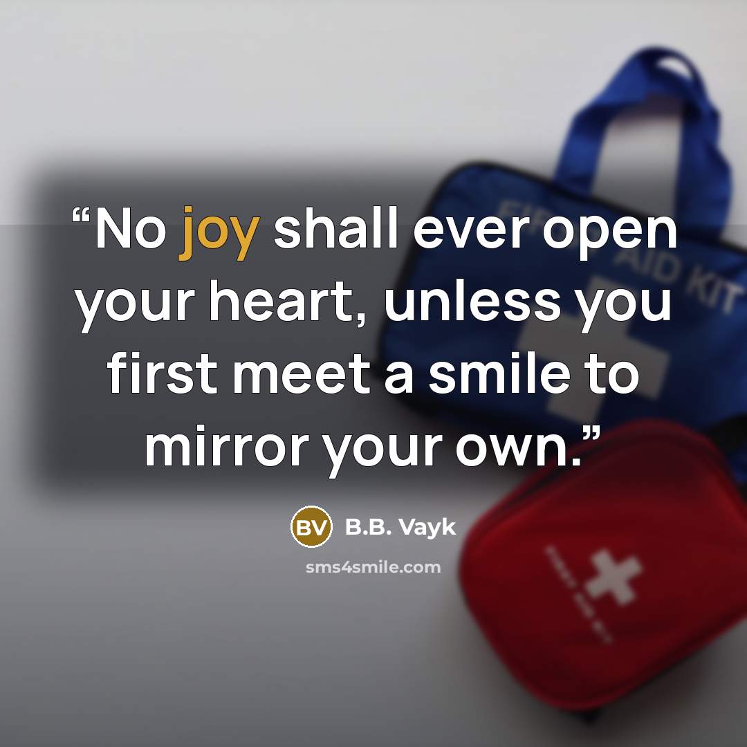 “No joy shall ever open your heart, unless you first meet a smile to mirror your own.” quote by B.B. Vayk