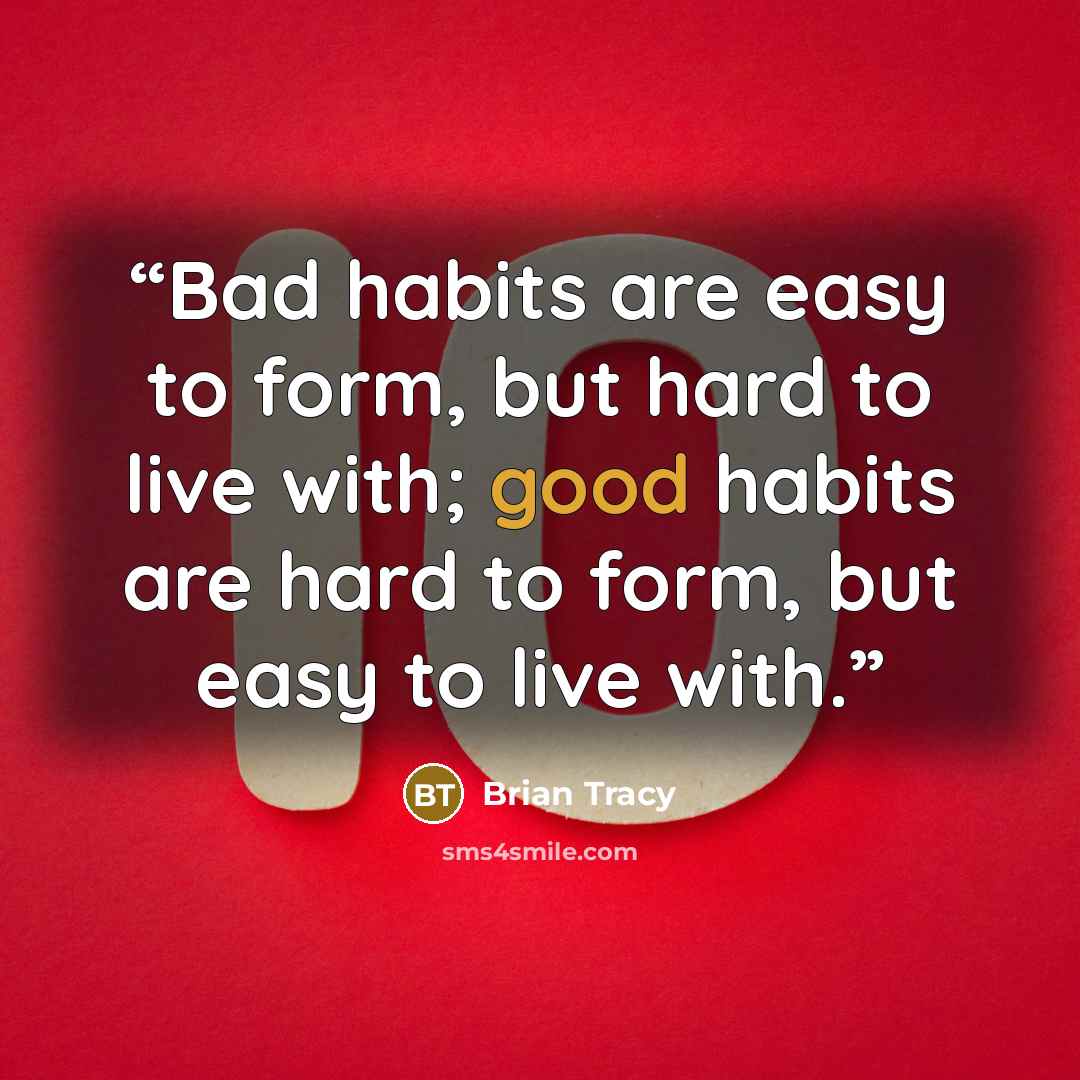 “Bad habits are easy to form, but hard to live with; good habits are hard to form, but easy to live with.” quote by Brian Tracy