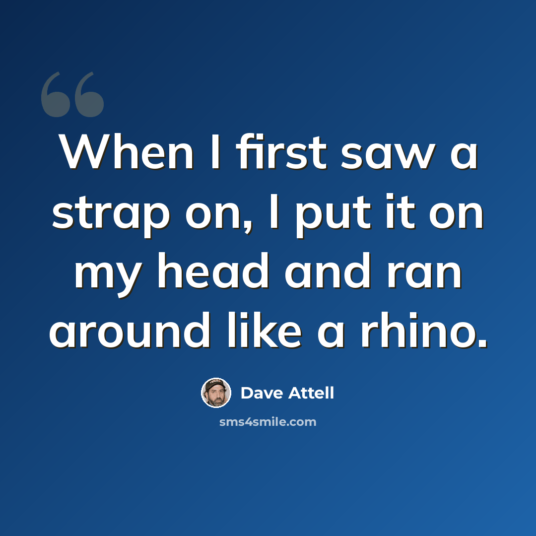 “When I first saw a strap on, I put it on my head and ran around like a rhino.” quote by Dave Attell