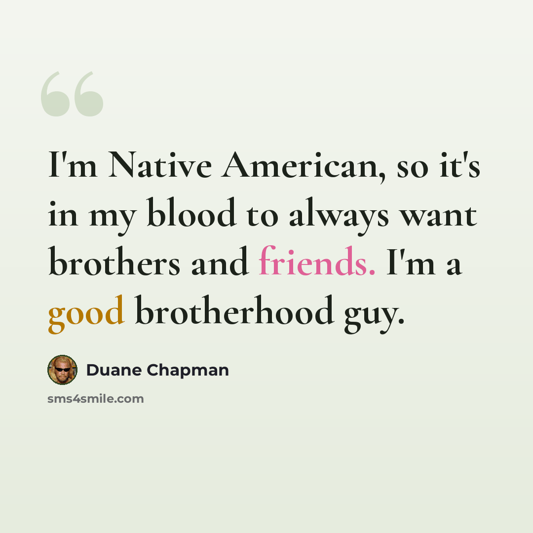 “I'm Native American, so it's in my blood to always want brothers and friends. I'm a good brotherhood guy.” quote by Duane Chapman