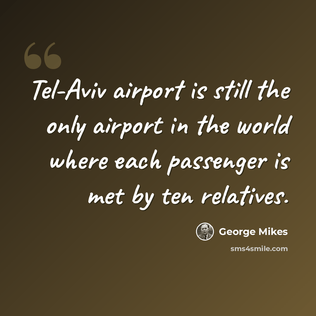 “Tel-Aviv airport is still the only airport in the world where each passenger is met by ten relatives.” quote by George Mikes