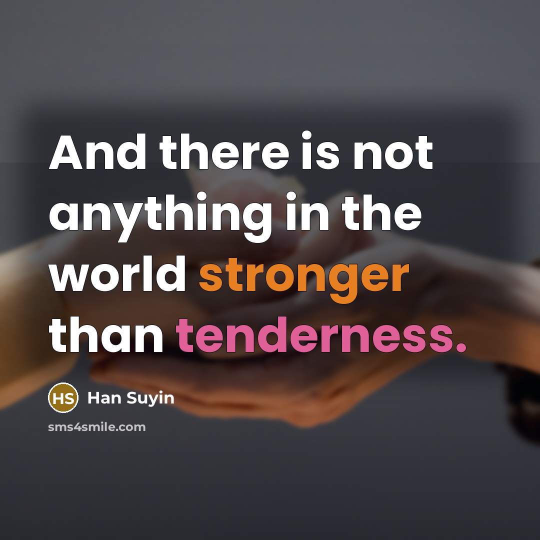 “And there is not anything in the world stronger than tenderness.” quote by Han Suyin