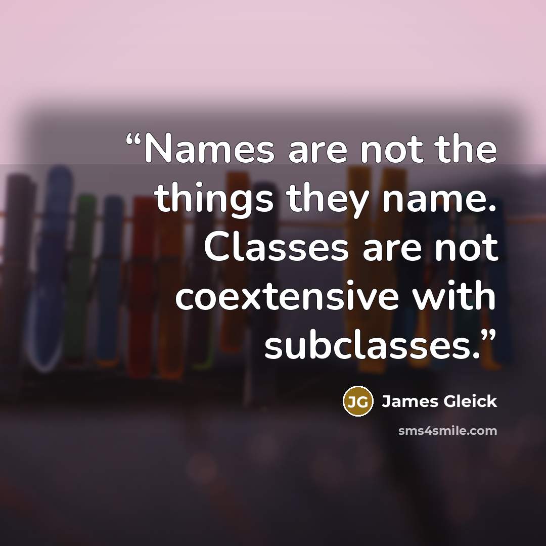 “Names are not the things they name. Classes are not coextensive with subclasses.” quote by James Gleick
