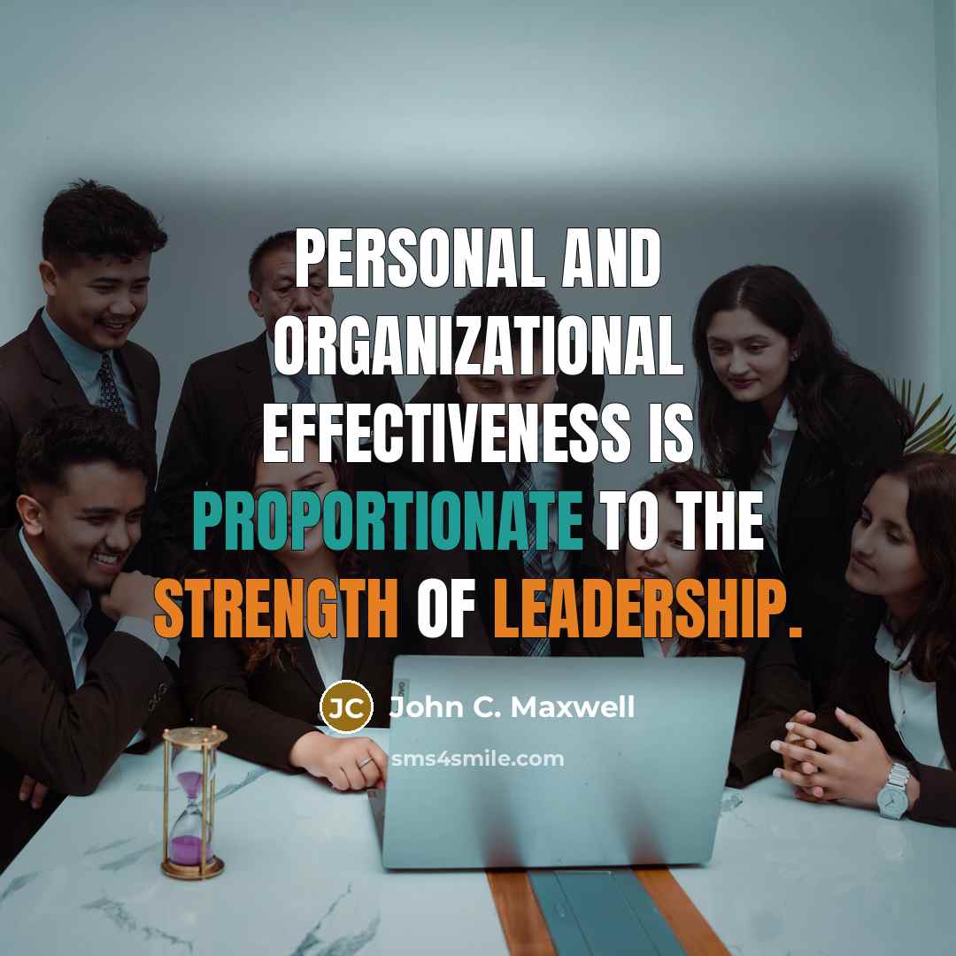 “Personal and organizational effectiveness is proportionate to the strength of leadership.” quote by John C. Maxwell