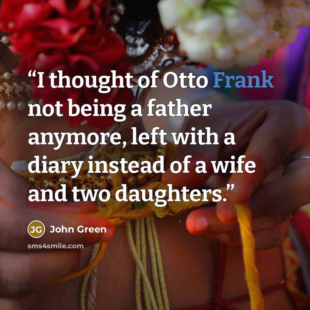 “I thought of Otto Frank not being a father anymore, left with a diary instead of a wife and two daughters.” quote by John Green