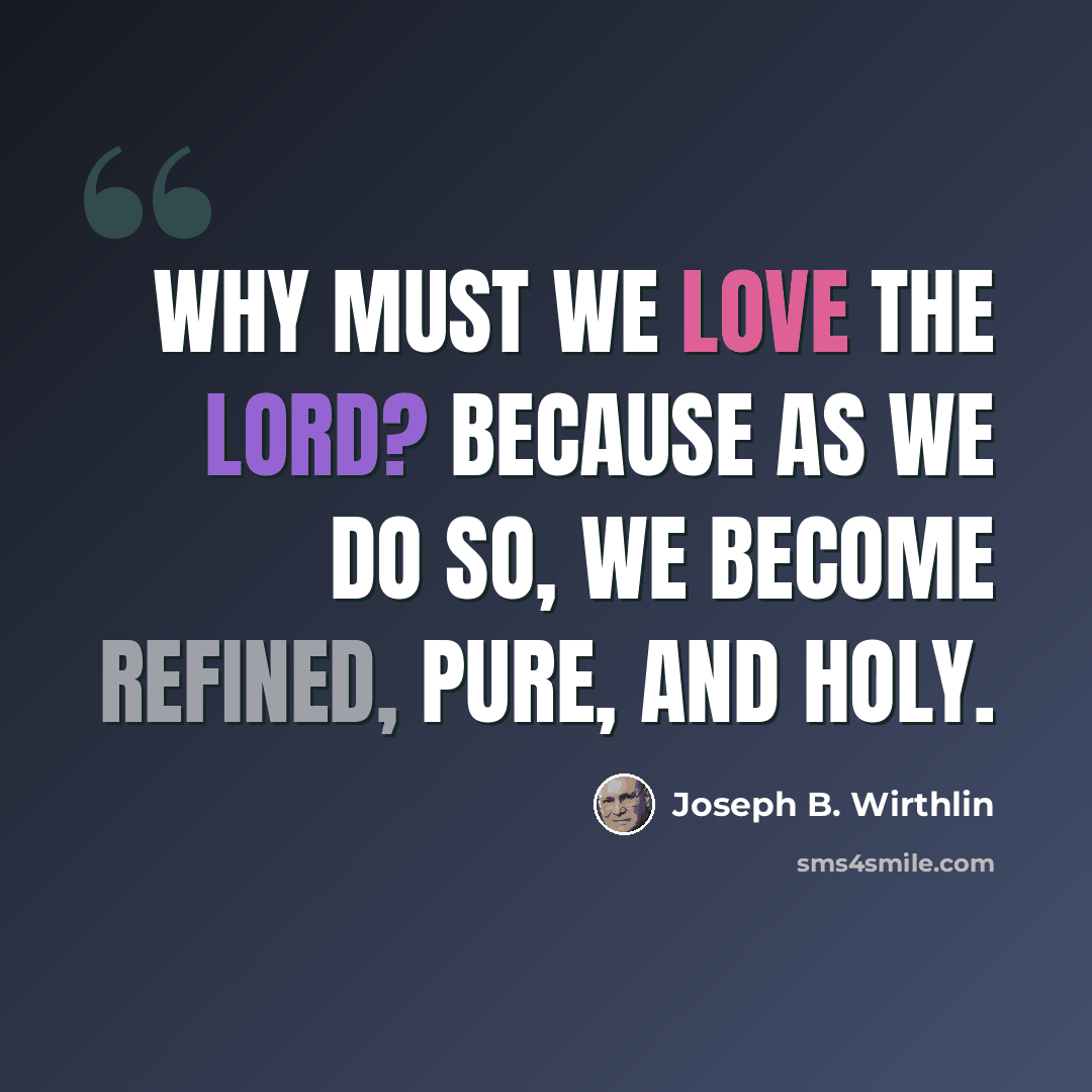 “Why must we love the Lord? Because as we do so, we become refined, pure, and holy.” quote by Joseph B. Wirthlin