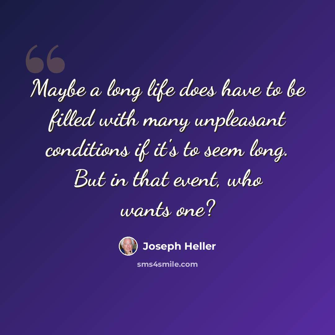 “Maybe a long life does have to be filled with many unpleasant conditions if it's to seem long. But in that event, who wants one?” quote by Joseph Heller