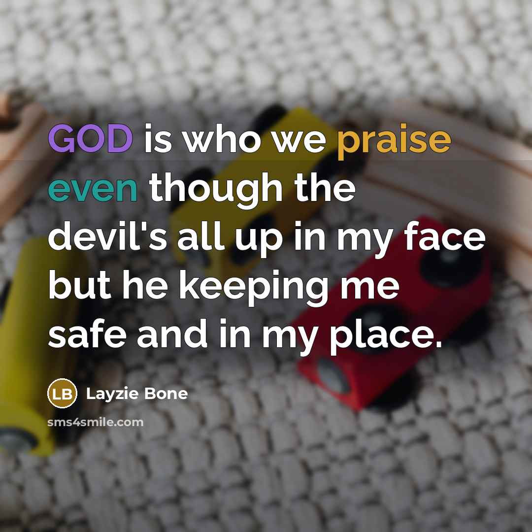 “GOD is who we praise even though the devil's all up in my face but he keeping me safe and in my place.” quote by Layzie Bone