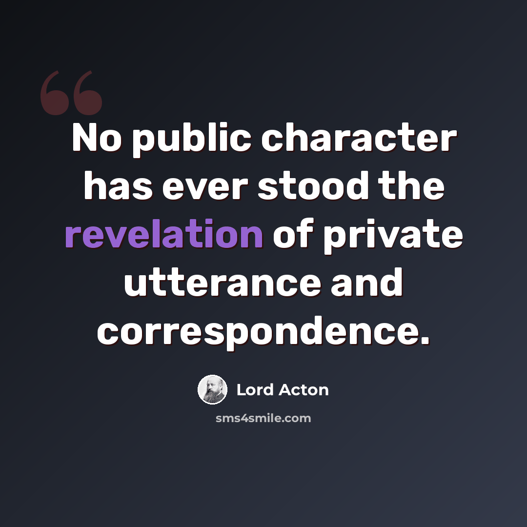 “No public character has ever stood the revelation of private utterance and correspondence.” quote by Lord Acton