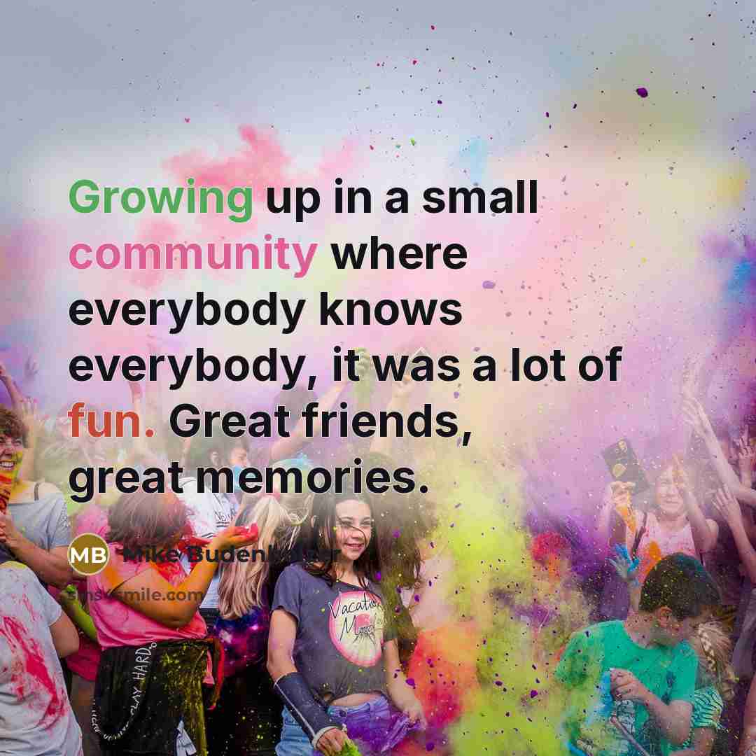 “Growing up in a small community where everybody knows everybody, it was a lot of fun. Great friends, great memories.” quote by Mike Budenholzer