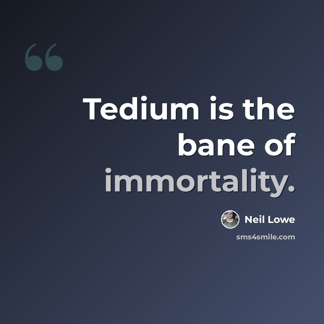 “Tedium is the bane of immortality.” quote by Neil Lowe
