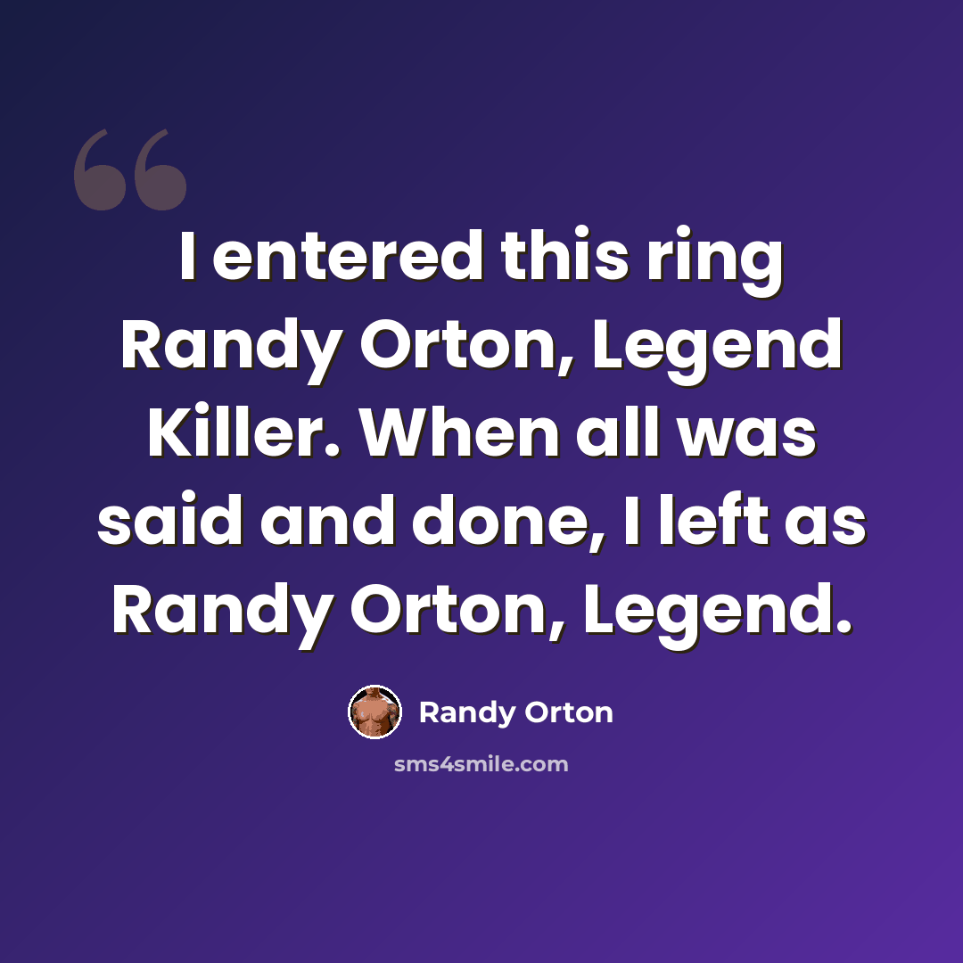“I entered this ring Randy Orton, Legend Killer. When all was said and done, I left as Randy Orton, Legend.” quote by Randy Orton