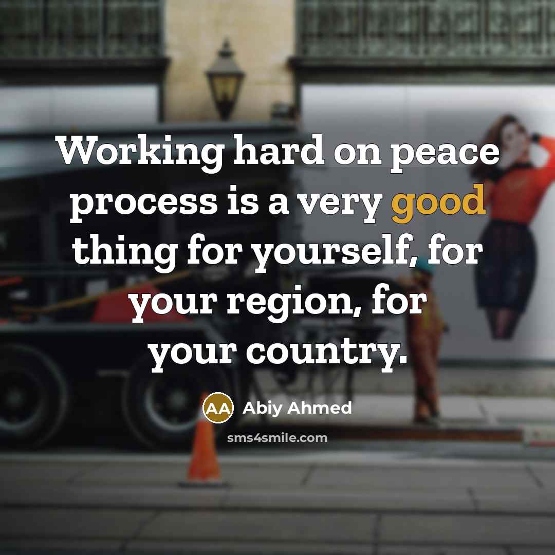 “Working hard on peace process is a very good thing for yourself, for your region, for your country.” quote by Abiy Ahmed