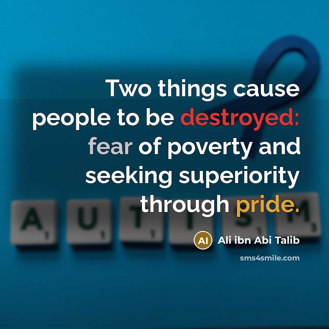 “Two things cause people to be destroyed: fear of poverty and seeking superiority through pride.” quote by Ali ibn Abi Talib