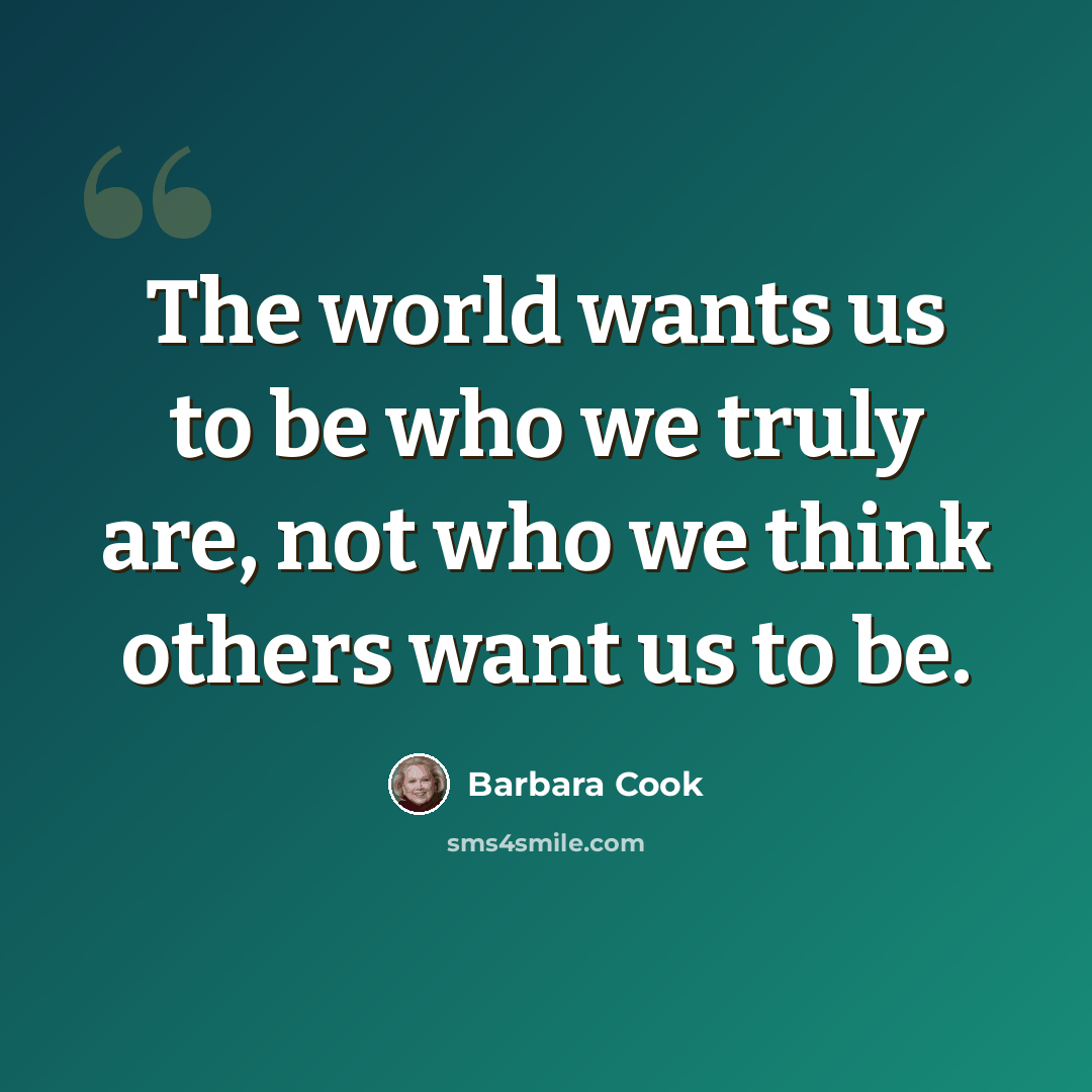 “The world wants us to be who we truly are, not who we think others want us to be.” quote by Barbara Cook