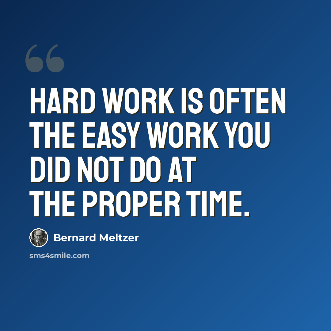 “Hard work is often the easy work you did not do at the proper time.” quote by Bernard Meltzer