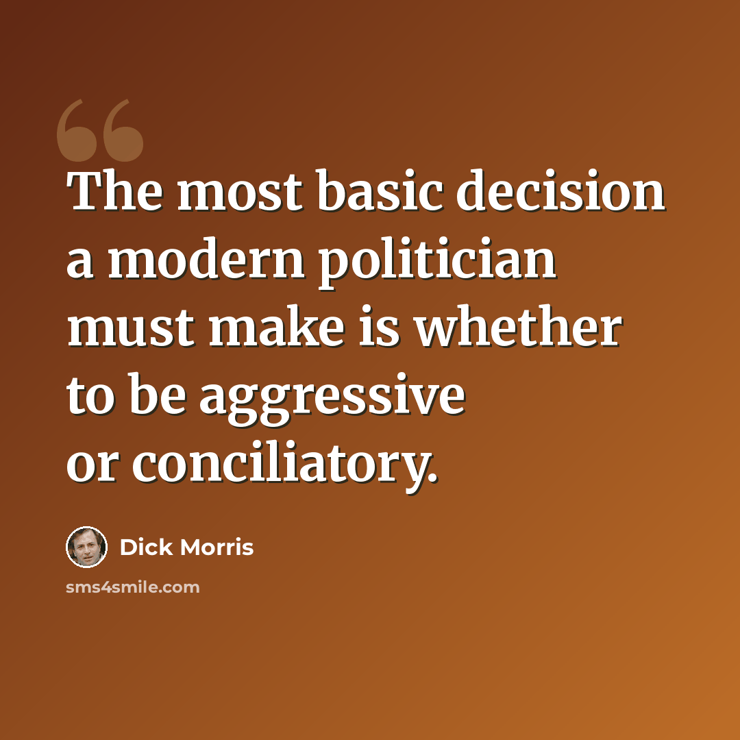 “The most basic decision a modern politician must make is whether to be aggressive or conciliatory.” quote by Dick Morris