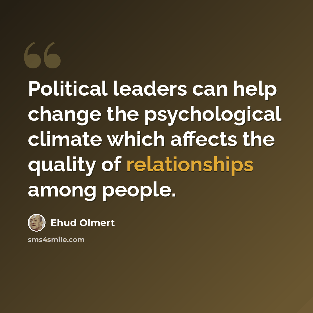 “Political leaders can help change the psychological climate which affects the quality of relationships among people.” quote by Ehud Olmert