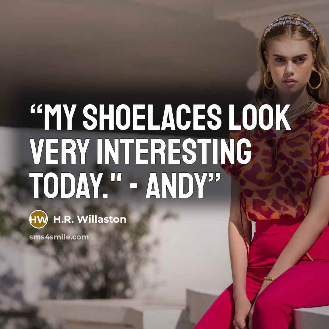 “My shoelaces look very interesting today." - Andy” quote by H.R. Willaston