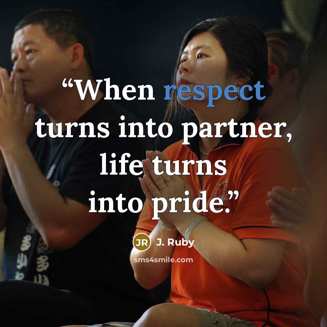 “When respect turns into partner, life turns into pride.” quote by J. Ruby
