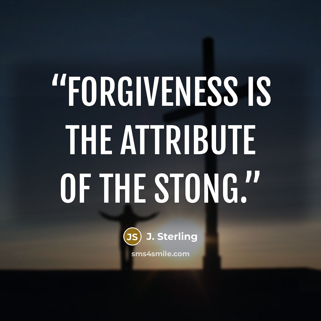 “Forgiveness is the attribute of the stong.” quote by J. Sterling