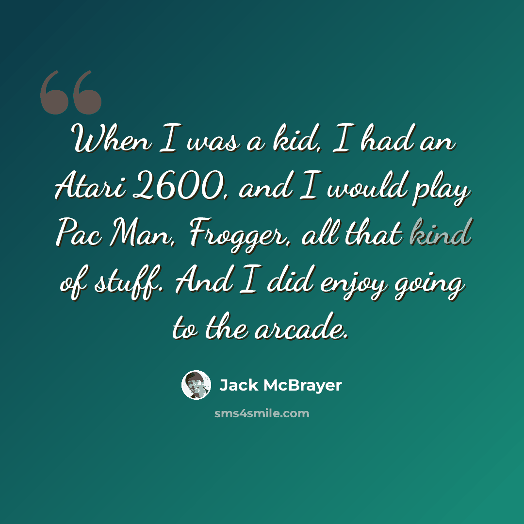 “When I was a kid, I had an Atari 2600, and I would play Pac Man, Frogger, all that kind of stuff. And I did enjoy going to the arcade.” quote by Jack McBrayer