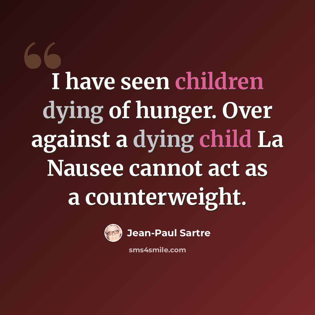 “I have seen children dying of hunger. Over against a dying child La Nausee cannot act as a counterweight.” quote by Jean-Paul Sartre