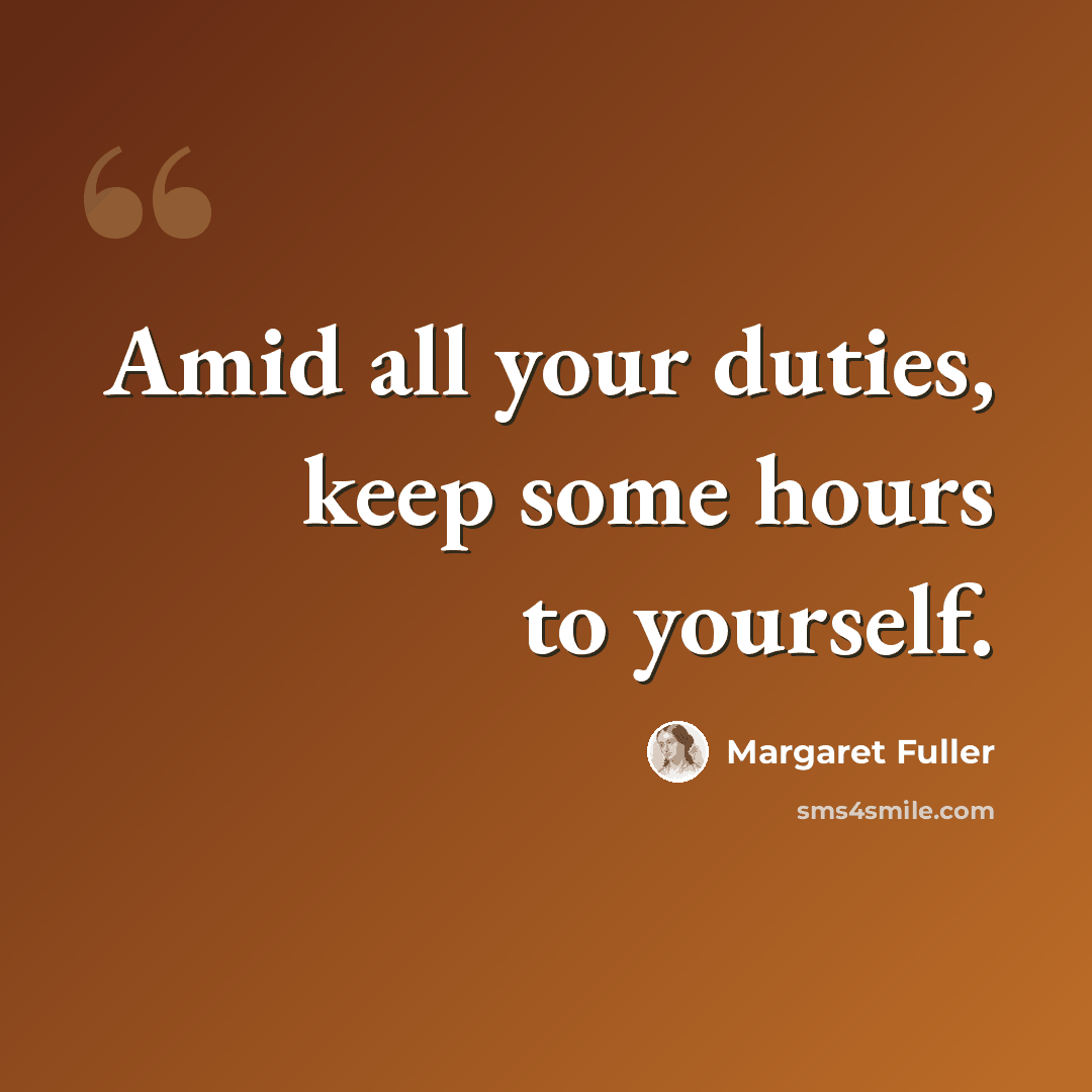 “Amid all your duties, keep some hours to yourself.” quote by Margaret Fuller