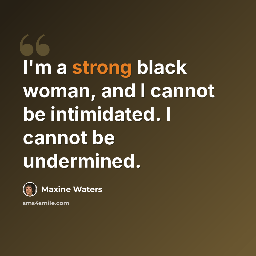 “I'm a strong black woman, and I cannot be intimidated. I cannot be undermined.” quote by Maxine Waters