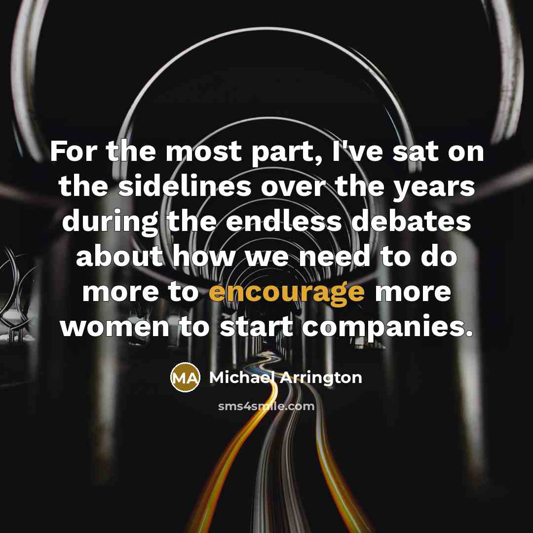“For the most part, I've sat on the sidelines over the years during the endless debates about how we need to do more to encourage more women to start companies.” quote by Michael Arrington