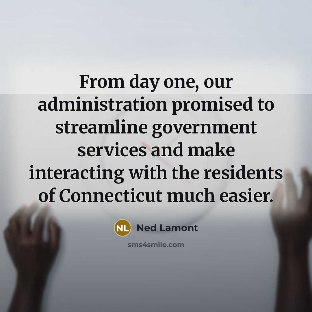 “From day one, our administration promised to streamline government services and make interacting with the residents of Connecticut much easier.” quote by Ned Lamont