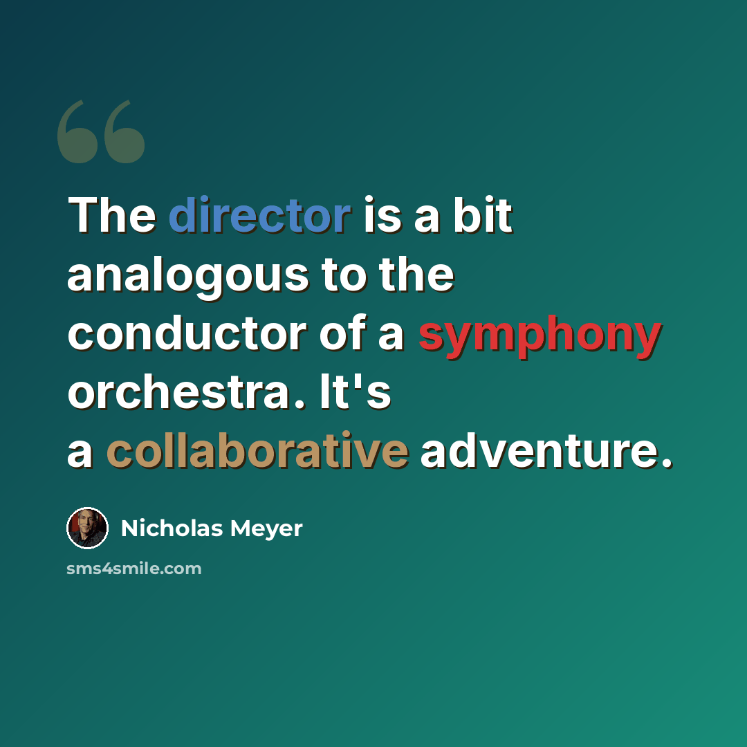 “The director is a bit analogous to the conductor of a symphony orchestra. It's a collaborative adventure.” quote by Nicholas Meyer