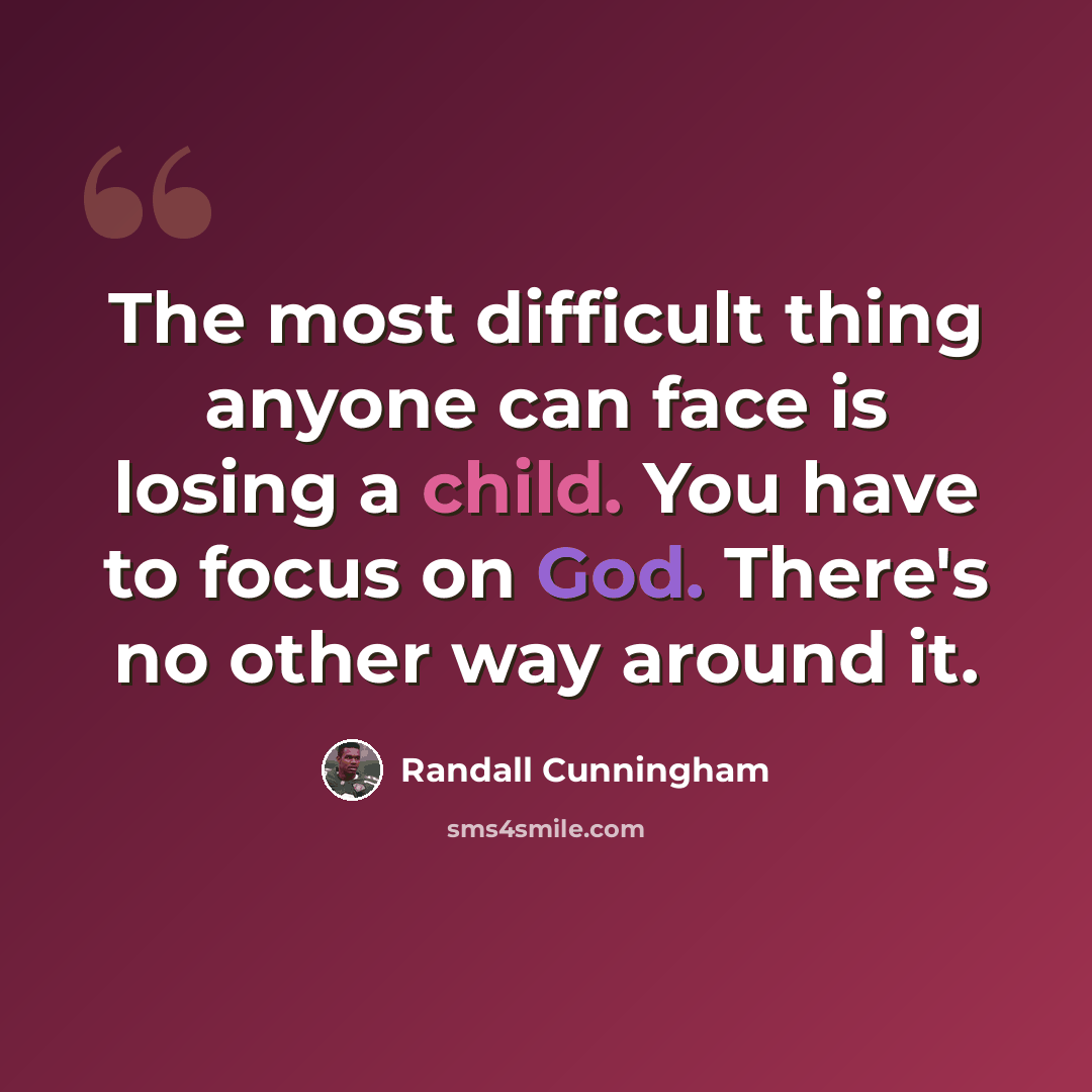 “The most difficult thing anyone can face is losing a child. You have to focus on God. There's no other way around it.” quote by Randall Cunningham