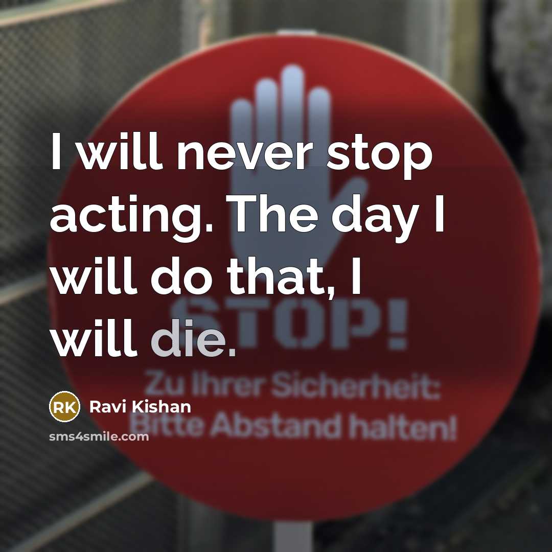 “I will never stop acting. The day I will do that, I will die.” quote by Ravi Kishan