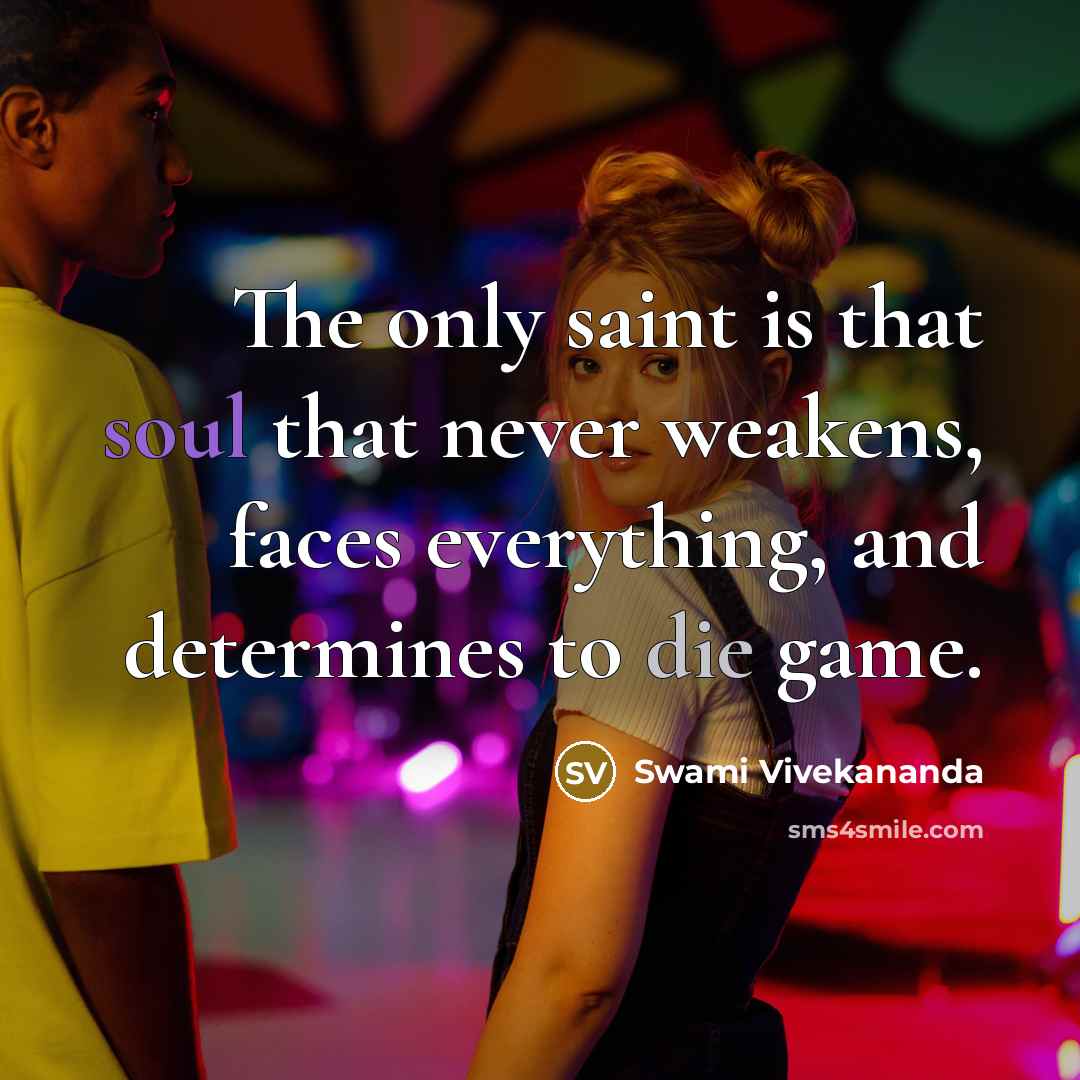 “The only saint is that soul that never weakens, faces everything, and determines to die game.” quote by Swami Vivekananda