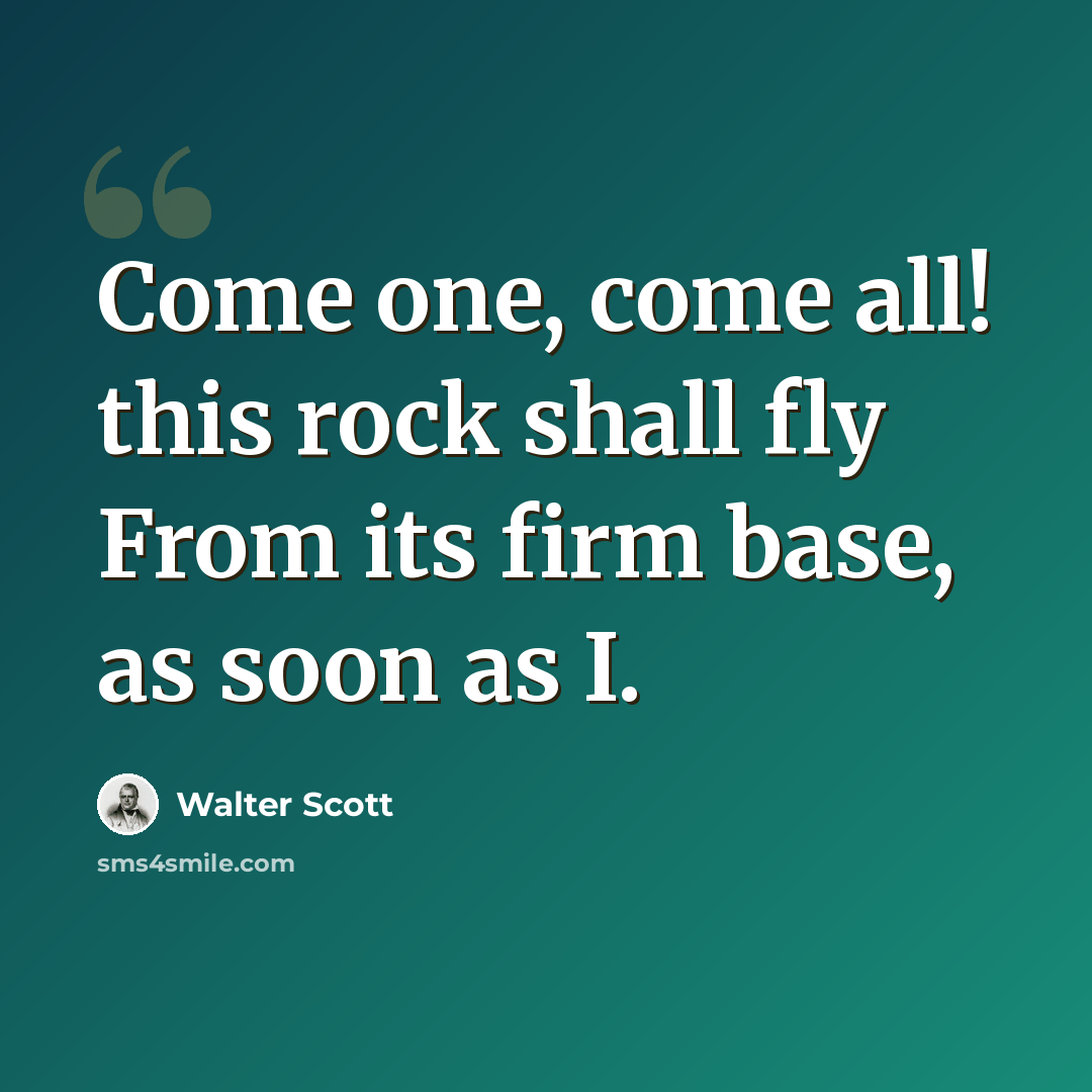 “Come one, come all! this rock shall fly From its firm base, as soon as I.” quote by Walter Scott